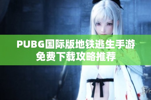 PUBG国际版地铁逃生手游免费下载攻略推荐