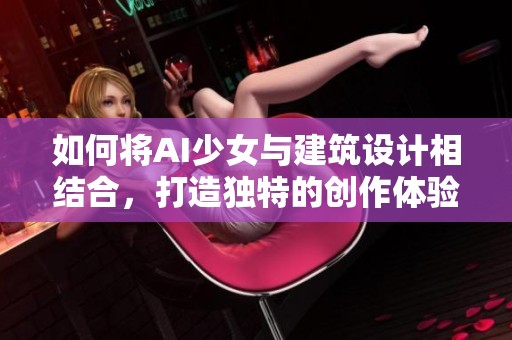 如何将AI少女与建筑设计相结合，打造独特的创作体验