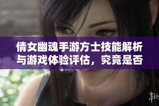 倩女幽魂手游方士技能解析与游戏体验评估，究竟是否值得你投入时间玩耍