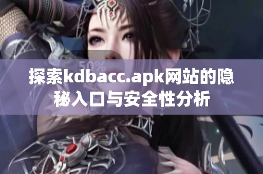 探索kdbacc.apk网站的隐秘入口与安全性分析