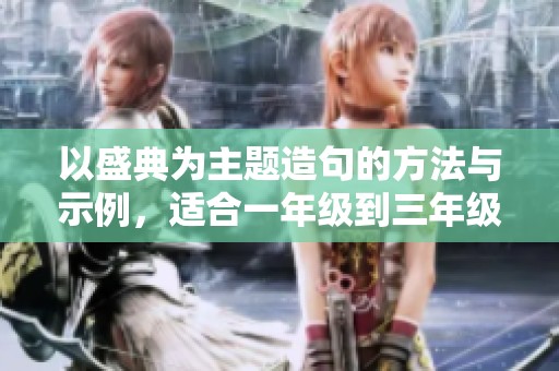 以盛典为主题造句的方法与示例，适合一年级到三年级的小朋友学习