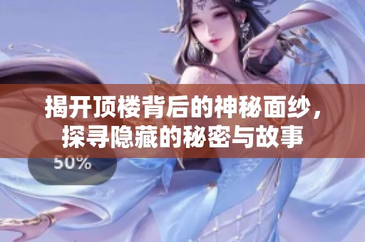 揭开顶楼背后的神秘面纱，探寻隐藏的秘密与故事