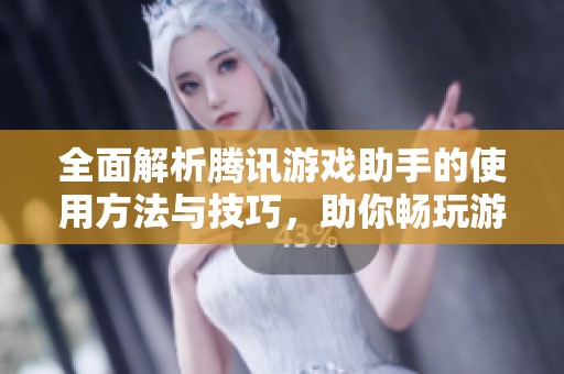 全面解析腾讯游戏助手的使用方法与技巧，助你畅玩游戏的最佳体验