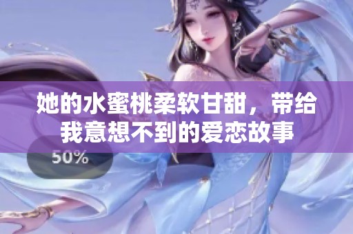 她的水蜜桃柔软甘甜，带给我意想不到的爱恋故事