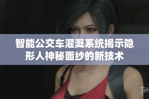 智能公交车灌溉系统揭示隐形人神秘面纱的新技术