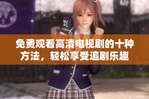 免费观看高清电视剧的十种方法，轻松享受追剧乐趣