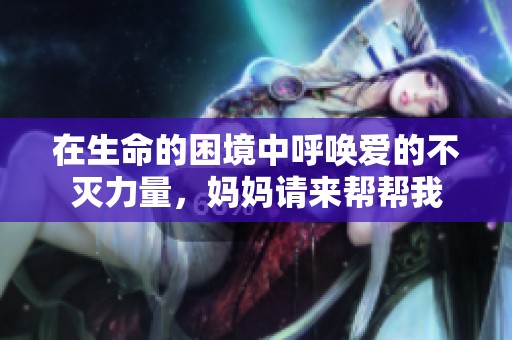在生命的困境中呼唤爱的不灭力量，妈妈请来帮帮我
