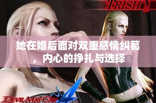 她在婚后面对双重感情纠葛，内心的挣扎与选择