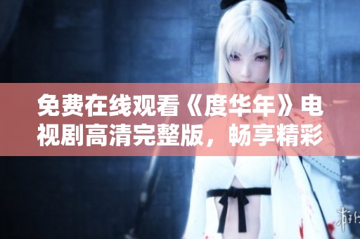 免费在线观看《度华年》电视剧高清完整版，畅享精彩剧情与演出