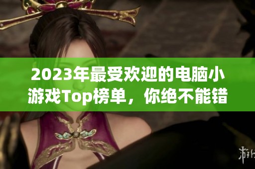 2023年最受欢迎的电脑小游戏Top榜单，你绝不能错过的精彩游戏推荐