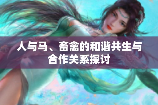 人与马、畜禽的和谐共生与合作关系探讨
