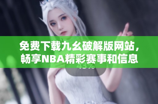 免费下载九幺破解版网站，畅享NBA精彩赛事和信息