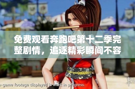 免费观看奔跑吧第十二季完整剧情，追逐精彩瞬间不容错过