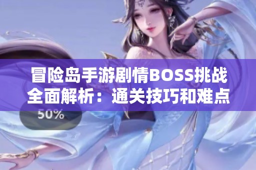 冒险岛手游剧情BOSS挑战全面解析：通关技巧和难点突破策略揭秘