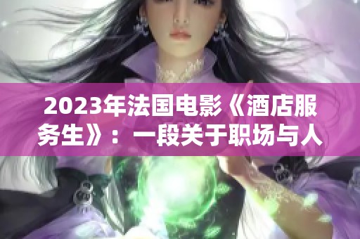 2023年法国电影《酒店服务生》：一段关于职场与人生的感人旅程