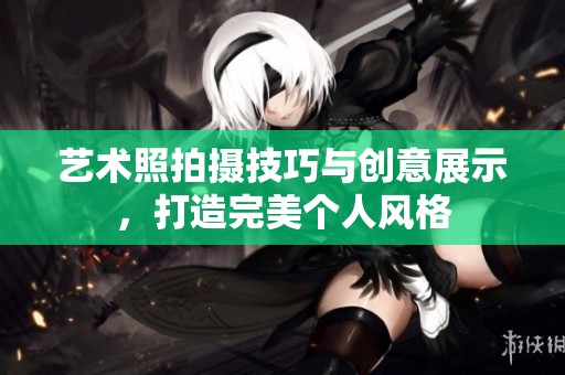 艺术照拍摄技巧与创意展示，打造完美个人风格
