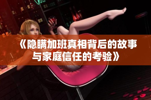 《隐瞒加班真相背后的故事与家庭信任的考验》