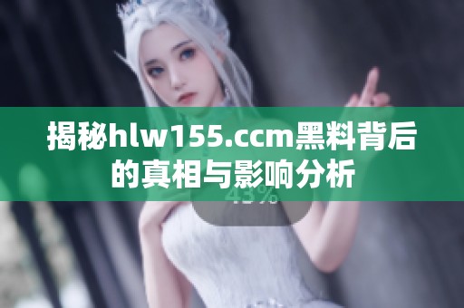 揭秘hlw155.ccm黑料背后的真相与影响分析