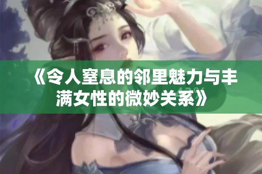 《令人窒息的邻里魅力与丰满女性的微妙关系》