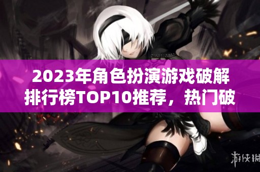 2023年角色扮演游戏破解排行榜TOP10推荐，热门破解手游一览精彩不断