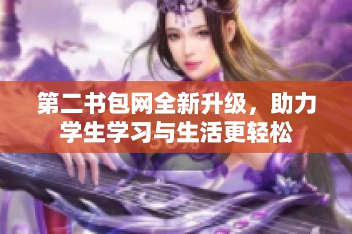 第二书包网全新升级，助力学生学习与生活更轻松