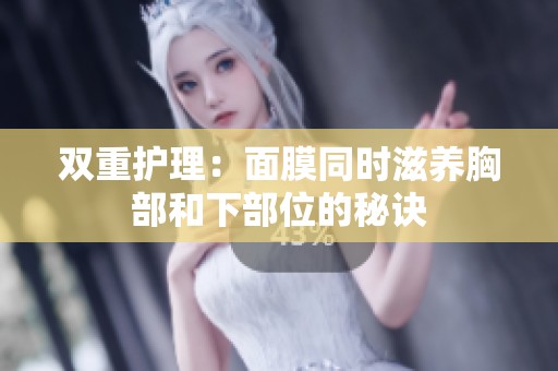 双重护理：面膜同时滋养胸部和下部位的秘诀