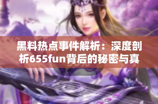 黑料热点事件解析：深度剖析655fun背后的秘密与真相