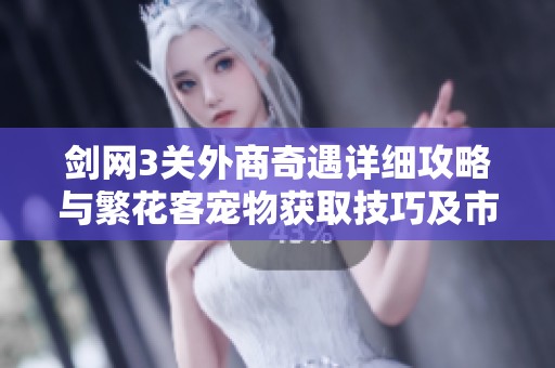 剑网3关外商奇遇详细攻略与繁花客宠物获取技巧及市场分析