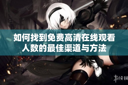如何找到免费高清在线观看人数的最佳渠道与方法