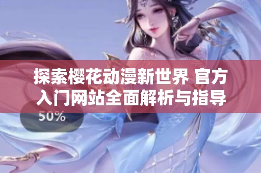 探索樱花动漫新世界 官方入门网站全面解析与指导
