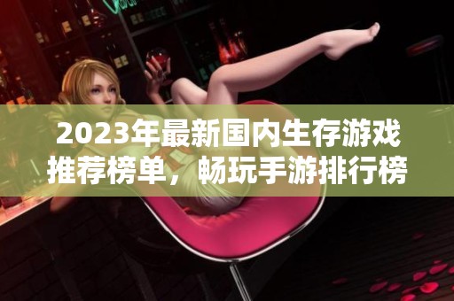 2023年最新国内生存游戏推荐榜单，畅玩手游排行榜尽在火把云手游网
