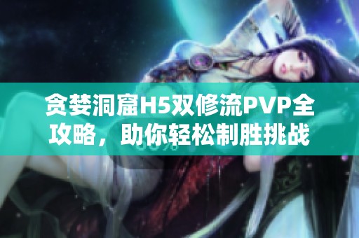 贪婪洞窟H5双修流PVP全攻略，助你轻松制胜挑战