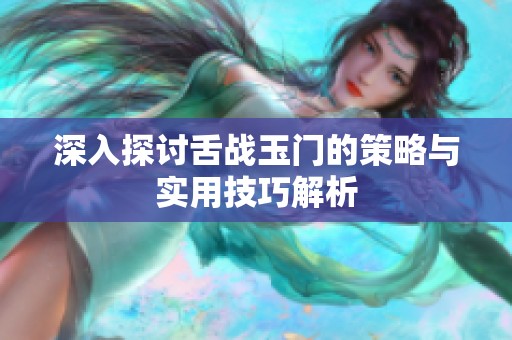 深入探讨舌战玉门的策略与实用技巧解析