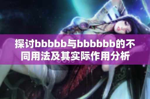 探讨bbbbb与bbbbbb的不同用法及其实际作用分析