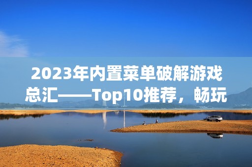 2023年内置菜单破解游戏总汇——Top10推荐，畅玩无限乐趣尽在3733游戏