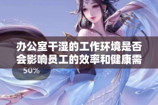 办公室干湿的工作环境是否会影响员工的效率和健康需要讨论