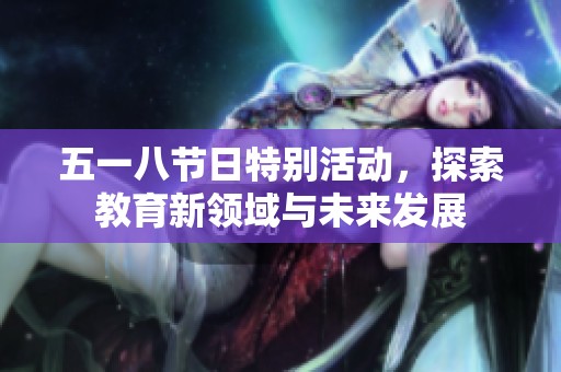 五一八节日特别活动，探索教育新领域与未来发展