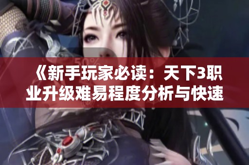 《新手玩家必读：天下3职业升级难易程度分析与快速提升技巧》
