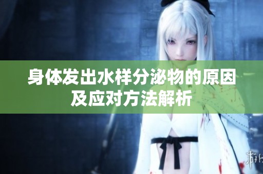 身体发出水样分泌物的原因及应对方法解析