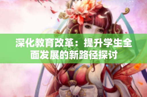 深化教育改革：提升学生全面发展的新路径探讨