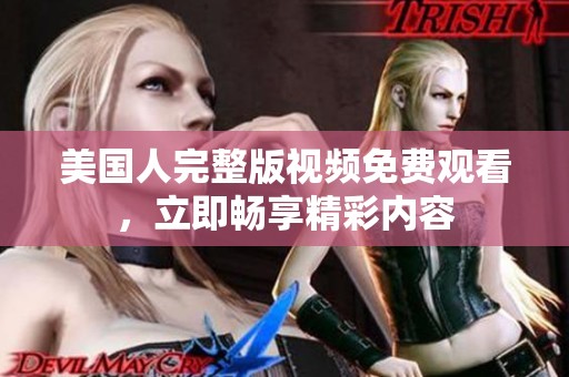 美国人完整版视频免费观看，立即畅享精彩内容