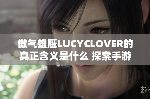 傲气雄鹰LUCYCLOVER的真正含义是什么 探索手游中的独特魅力与玩法技巧