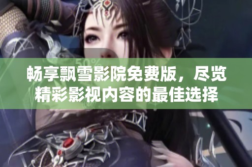 畅享飘雪影院免费版，尽览精彩影视内容的最佳选择