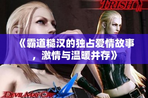 《霸道糙汉的独占爱情故事，激情与温暖并存》