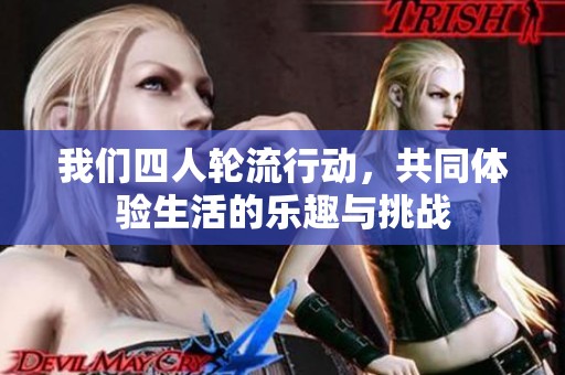 我们四人轮流行动，共同体验生活的乐趣与挑战