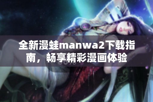 全新漫蛙manwa2下载指南，畅享精彩漫画体验