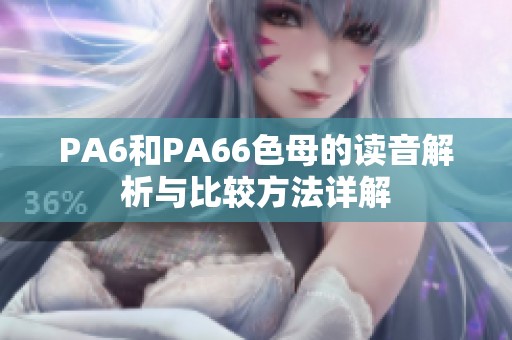 PA6和PA66色母的读音解析与比较方法详解
