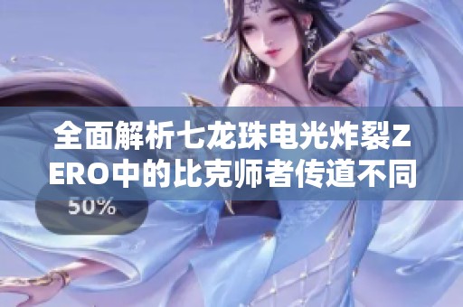 全面解析七龙珠电光炸裂ZERO中的比克师者传道不同分歧路线攻略