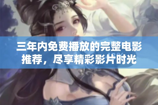 三年内免费播放的完整电影推荐，尽享精彩影片时光