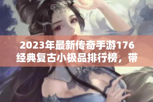 2023年最新传奇手游176经典复古小极品排行榜，带你回到热血青春的传奇时代